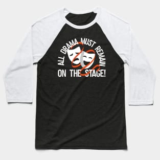 All Drama Must Remain On The Stage Baseball T-Shirt